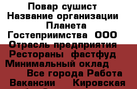 Повар-сушист › Название организации ­ Планета Гостеприимства, ООО › Отрасль предприятия ­ Рестораны, фастфуд › Минимальный оклад ­ 30 000 - Все города Работа » Вакансии   . Кировская обл.,Захарищево п.